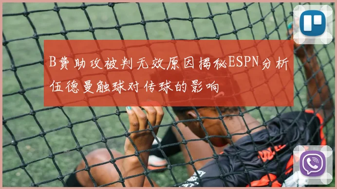 B费助攻被判无效原因揭秘ESPN分析伍德曼触球对传球的影响