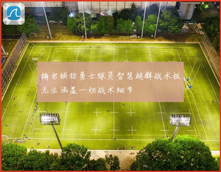 梅尔顿称勇士球员智慧超群战术板无法涵盖一切战术细节