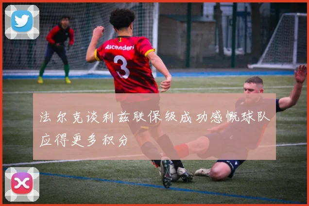 法尔克谈利兹联保级成功感慨球队应得更多积分