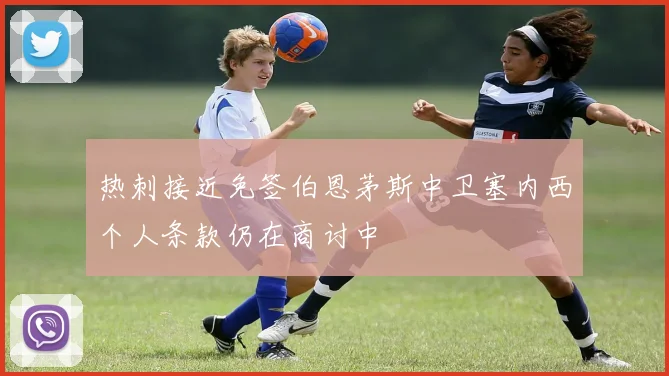 热刺接近免签伯恩茅斯中卫塞内西个人条款仍在商讨中
