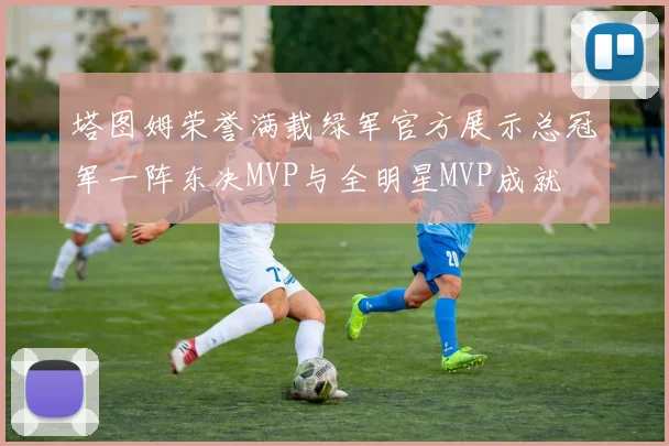 塔图姆荣誉满载绿军官方展示总冠军一阵东决MVP与全明星MVP成就