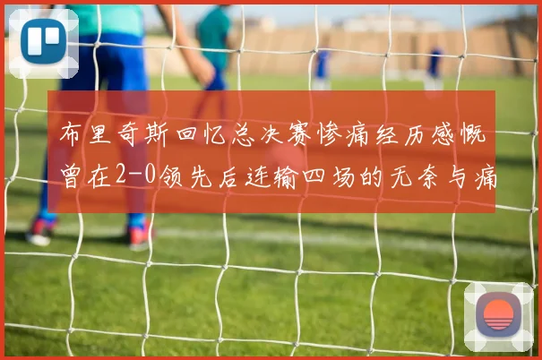 布里奇斯回忆总决赛惨痛经历感慨曾在2-0领先后连输四场的无奈与痛苦