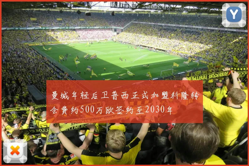 曼城年轻后卫普西正式加盟科隆转会费约500万欧签约至2030年