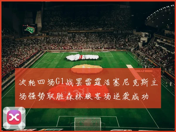 次轮四场G1战罢雷霆活塞尼克斯主场强势取胜森林狼客场逆袭成功