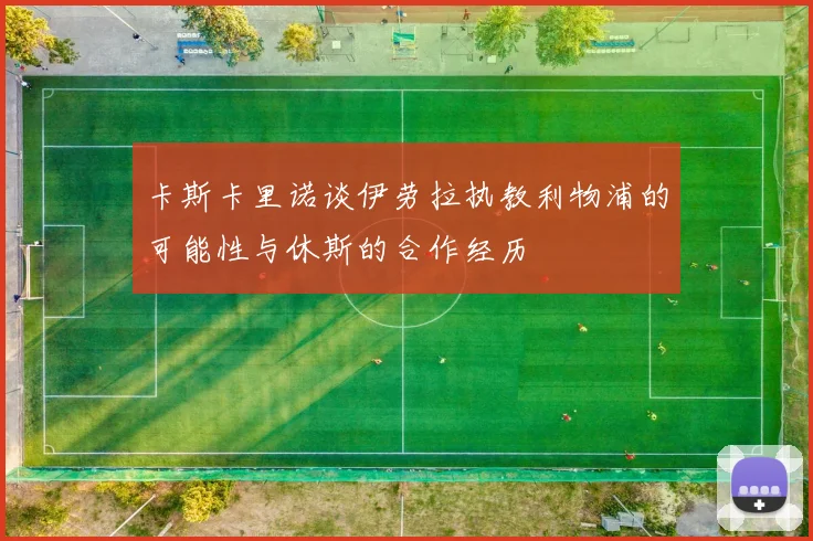 卡斯卡里诺谈伊劳拉执教利物浦的可能性与休斯的合作经历