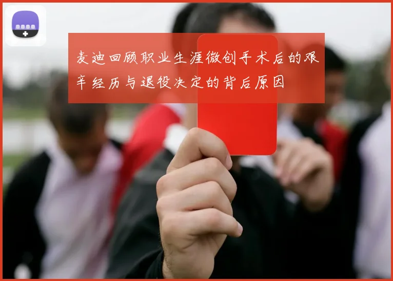 麦迪回顾职业生涯微创手术后的艰辛经历与退役决定的背后原因