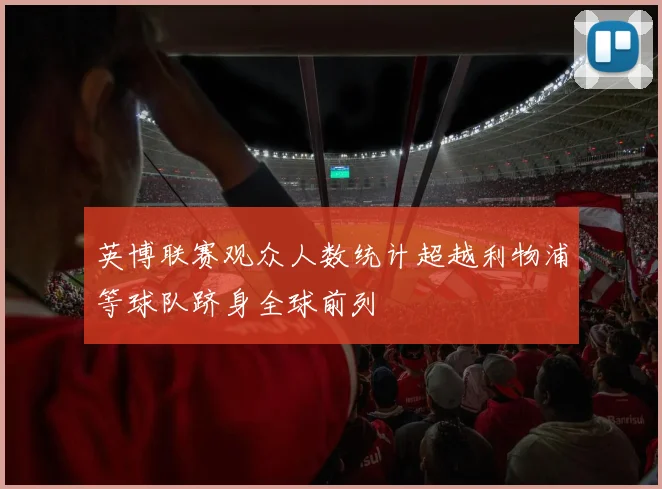 英博联赛观众人数统计超越利物浦等球队跻身全球前列